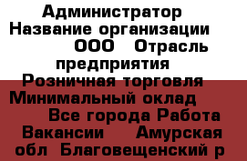 Администратор › Название организации ­ O’stin, ООО › Отрасль предприятия ­ Розничная торговля › Минимальный оклад ­ 25 300 - Все города Работа » Вакансии   . Амурская обл.,Благовещенский р-н